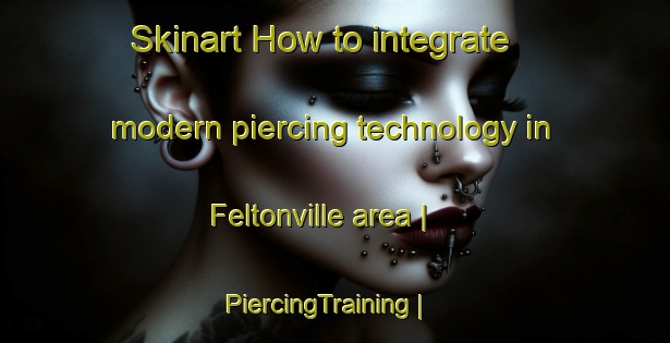 Skinart How to integrate modern piercing technology in Feltonville area | PiercingTraining | PiercingClasses | SkinartTraining-United States
